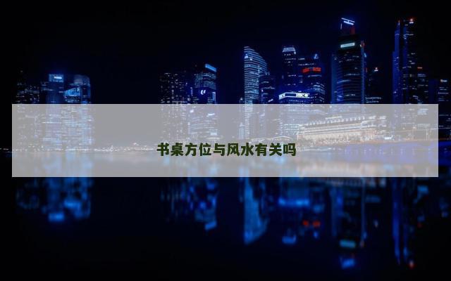 书桌方位与风水有关吗