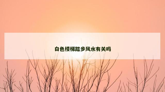 白色楼梯踏步风水有关吗