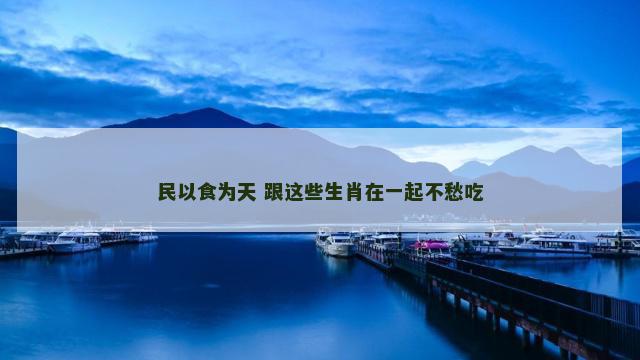 民以食为天 跟这些生肖在一起不愁吃