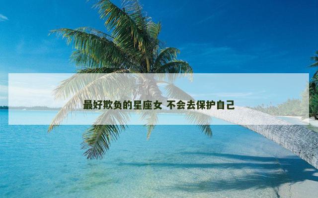 最好欺负的星座女 不会去保护自己