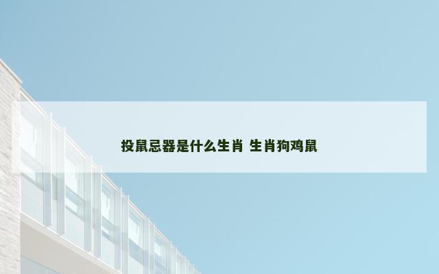 投鼠忌器是什么生肖 生肖狗鸡鼠