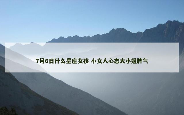 7月6日什么星座女孩 小女人心态大小姐脾气