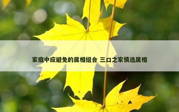 家庭中应避免的属相组合 三口之家慎选属相