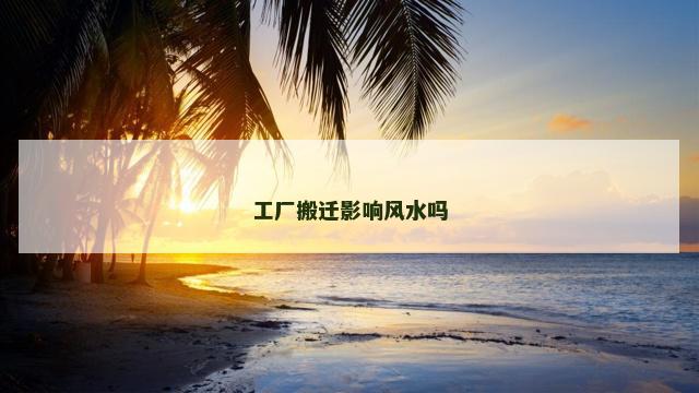 工厂搬迁影响风水吗