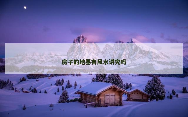 房子的地基有风水讲究吗