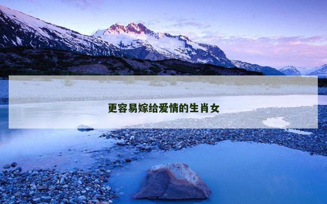 更容易嫁给爱情的生肖女