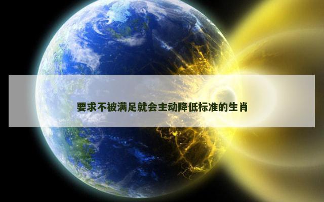 要求不被满足就会主动降低标准的生肖