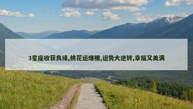 3星座收获良缘,桃花运爆棚,运势大逆转,幸福又美满