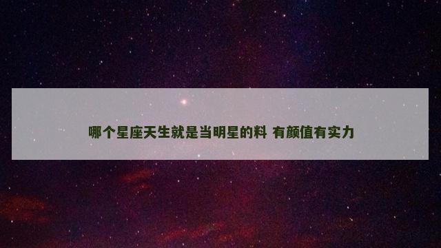 哪个星座天生就是当明星的料 有颜值有实力