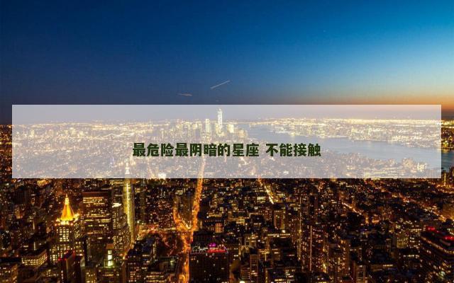 最危险最阴暗的星座 不能接触