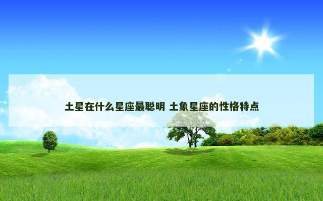 土星在什么星座最聪明 土象星座的性格特点