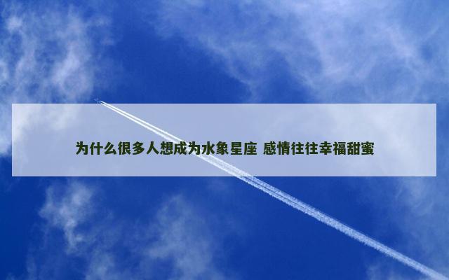 为什么很多人想成为水象星座 感情往往幸福甜蜜