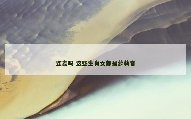 连麦吗 这些生肖女都是萝莉音