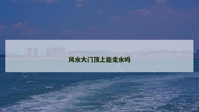 风水大门顶上能走水吗