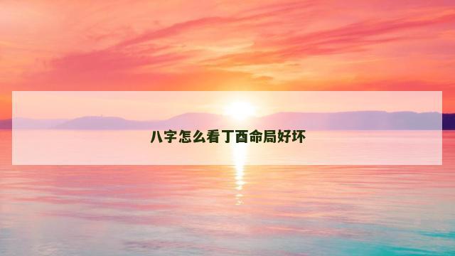 八字怎么看丁酉命局好坏