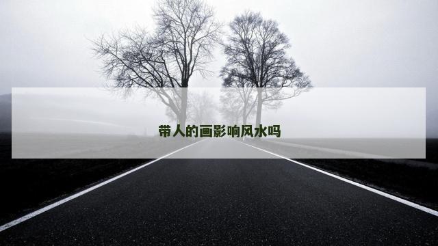带人的画影响风水吗