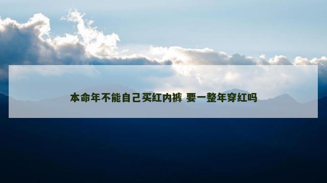 本命年不能自己买红内裤 要一整年穿红吗