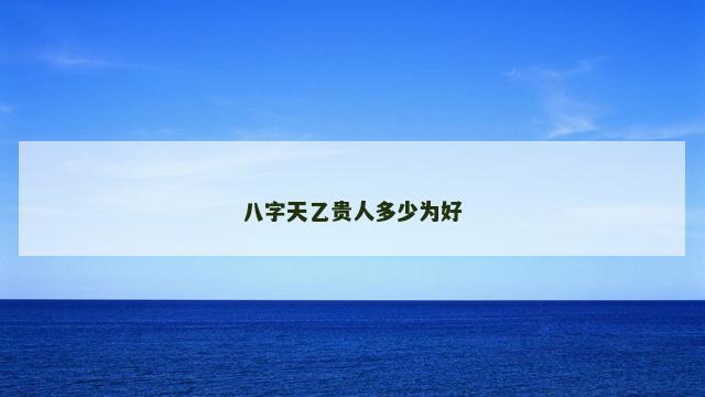 八字天乙贵人多少为好