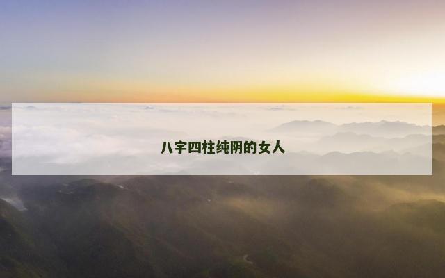 八字四柱纯阴的女人