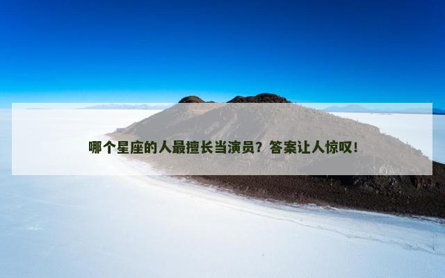 哪个星座的人最擅长当演员？答案让人惊叹！