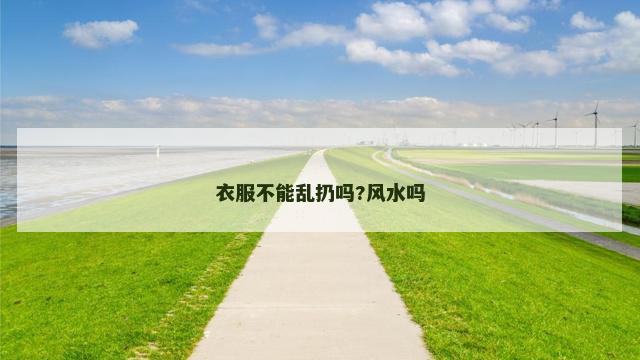 衣服不能乱扔吗?风水吗