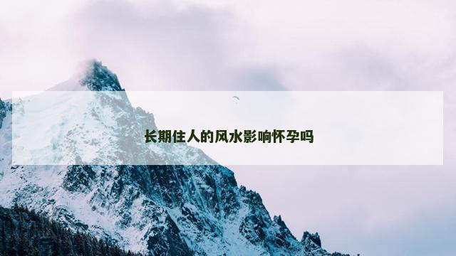 长期住人的风水影响怀孕吗