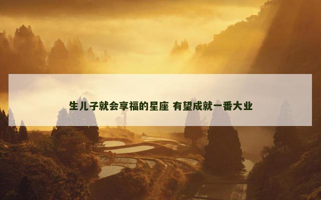生儿子就会享福的星座 有望成就一番大业