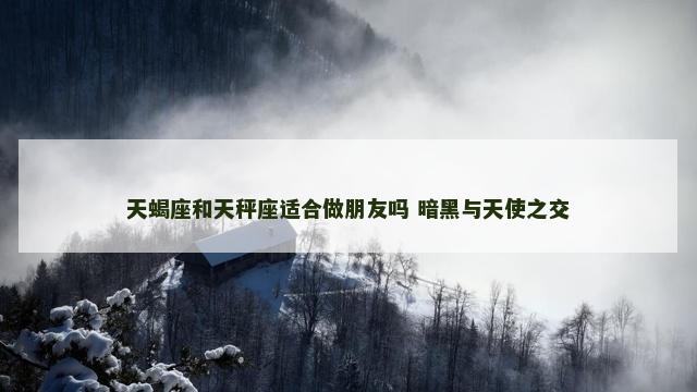 天蝎座和天秤座适合做朋友吗 暗黑与天使之交