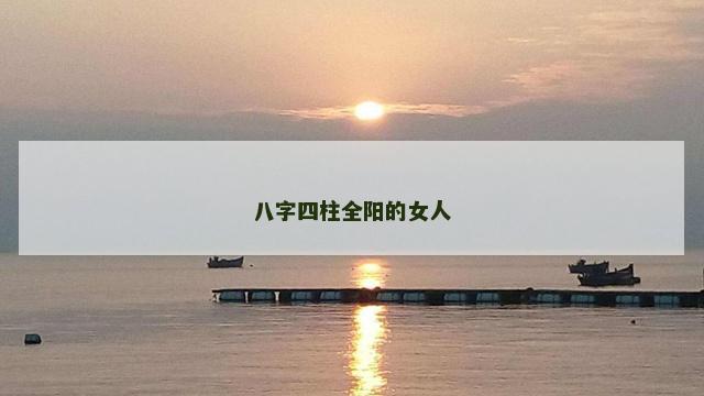 八字四柱全阳的女人