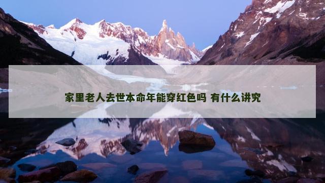 家里老人去世本命年能穿红色吗 有什么讲究