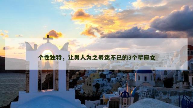 个性独特，让男人为之着迷不已的3个星座女