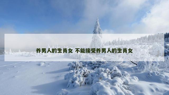养男人的生肖女 不能接受养男人的生肖女