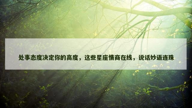 处事态度决定你的高度，这些星座情商在线，说话妙语连珠