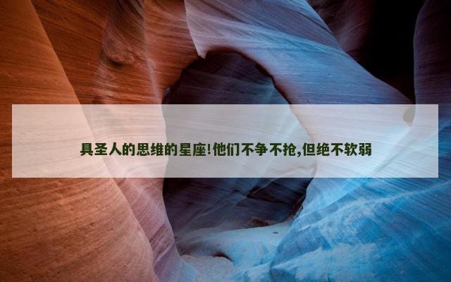 具圣人的思维的星座!他们不争不抢,但绝不软弱