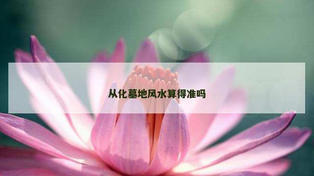 从化墓地风水算得准吗