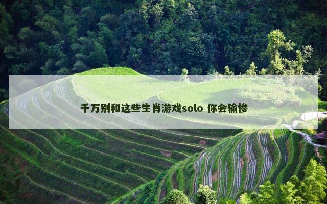 千万别和这些生肖游戏solo 你会输惨