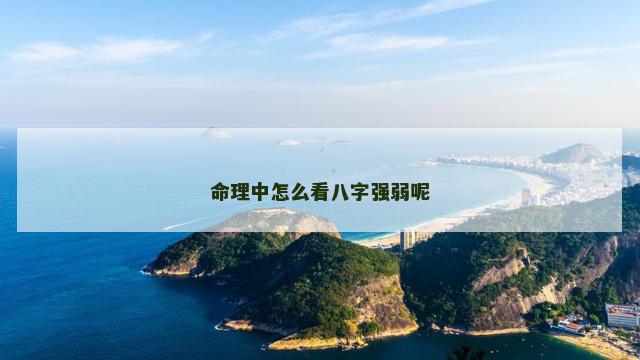 命理中怎么看八字强弱呢