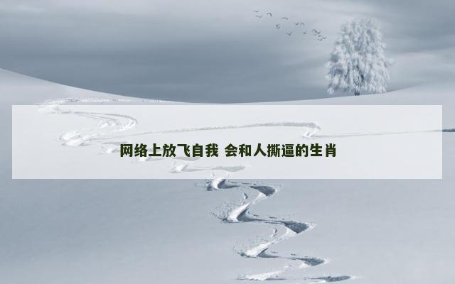 网络上放飞自我 会和人撕逼的生肖