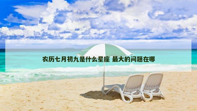 农历七月初九是什么星座 最大的问题在哪