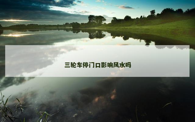 三轮车停门口影响风水吗