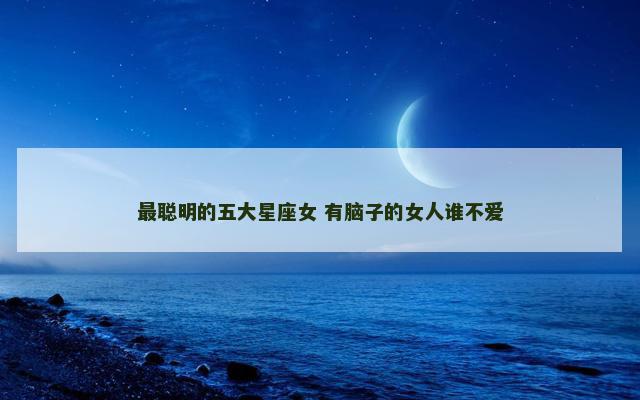 最聪明的五大星座女 有脑子的女人谁不爱