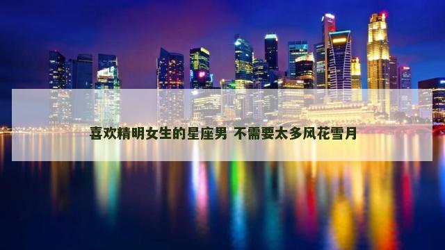 喜欢精明女生的星座男 不需要太多风花雪月