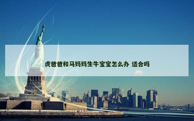 虎爸爸和马妈妈生牛宝宝怎么办 适合吗