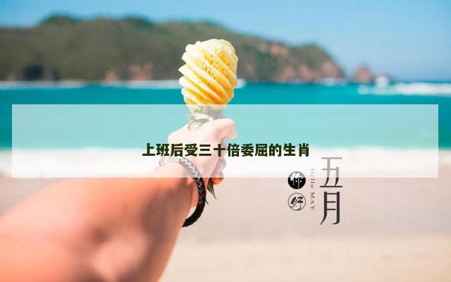 上班后受三十倍委屈的生肖