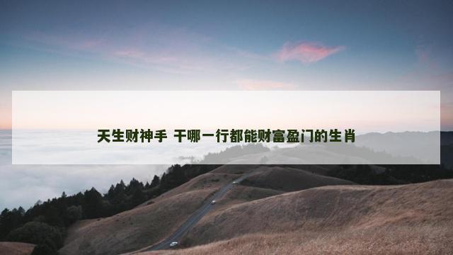 天生财神手 干哪一行都能财富盈门的生肖