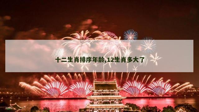十二生肖排序年龄,12生肖多大了