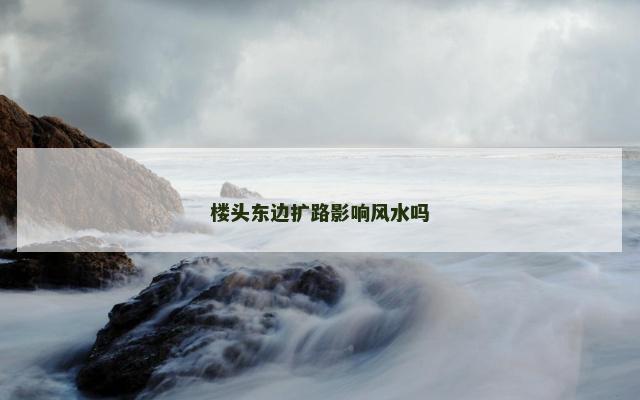 楼头东边扩路影响风水吗