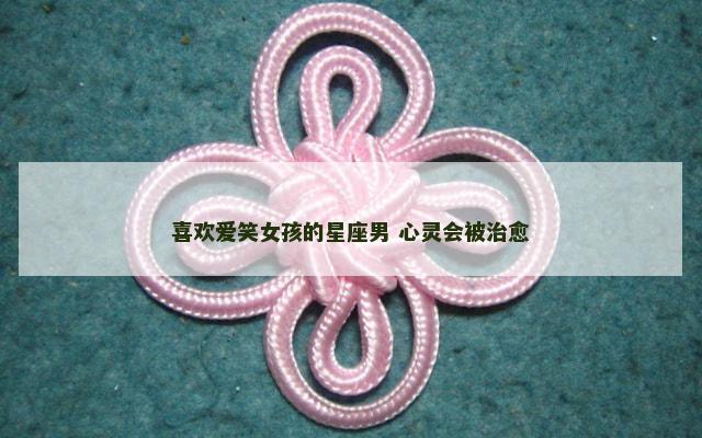 喜欢爱笑女孩的星座男 心灵会被治愈