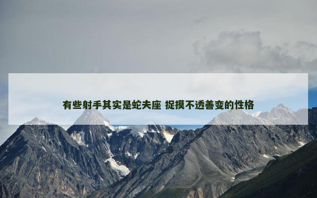 有些射手其实是蛇夫座 捉摸不透善变的性格