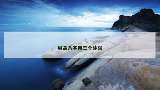 男命八字带三个沐浴
